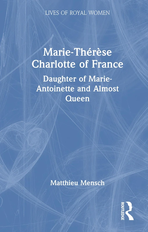 Marie-Thérèse Charlotte of France: Daughter of Marie-Antoinette and Almost Queen (Lives of Royal Women)