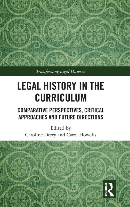 Legal History in the Curriculum: Comparative Perspectives, Critical Approaches and Future Directions (Transforming Legal Histories)