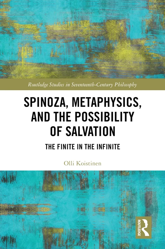 Spinoza, Metaphysics, and the Possibility of Salvation: The Finite in the Infinite (Routledge Studies in Seventeenth-Century Philosophy)
