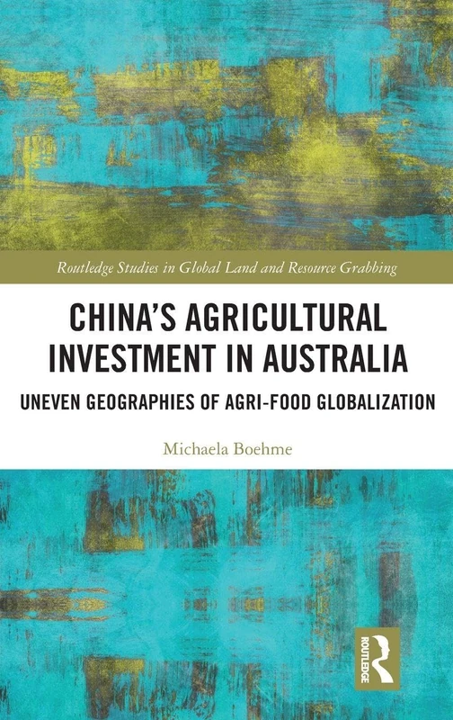 China's Agricultural Investment in Australia: Uneven Geographies of Agri-Food Globalization (Routledge Studies in Global Land and Resource Grabbing)