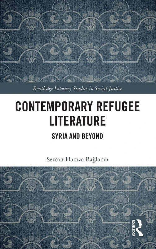 Contemporary Refugee Literature: Syria and Beyond (Routledge Literary Studies in Social Justice)