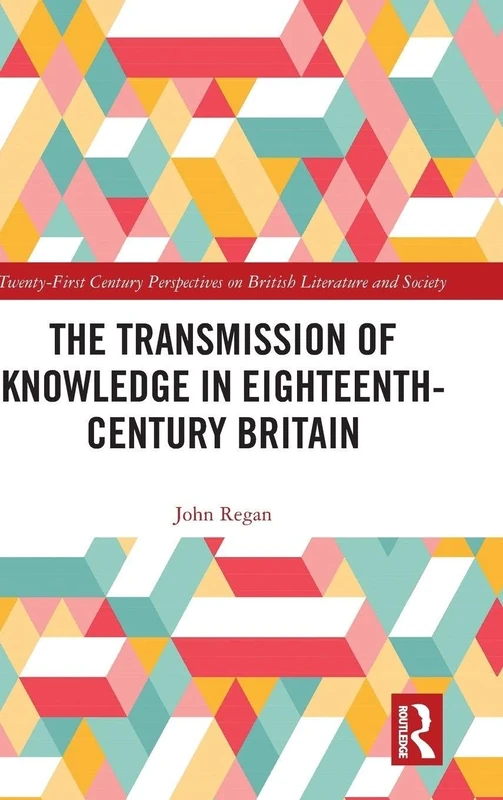 The Transmission of Knowledge in Eighteenth-Century Britain: A Digital Investigation (21st Century Perspectives on British Literature and Society)