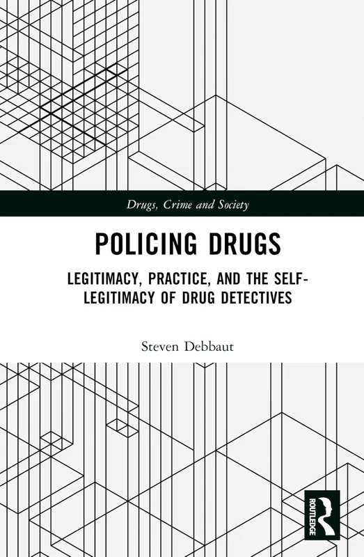 Policing Drugs: Legitimacy, Practice, and the Self-Legitimacy of Drug Detectives (Drugs, Crime and Society)
