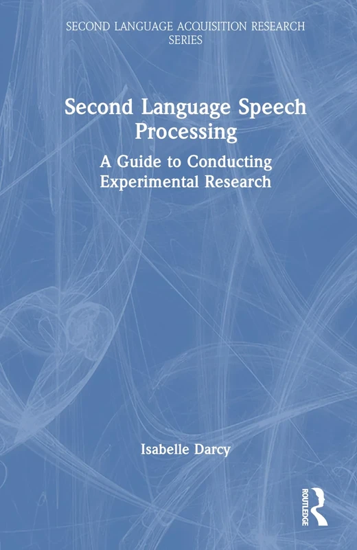 Second Language Speech Processing: A Guide to Conducting Experimental Research (Second Language Acquisition Research Series)