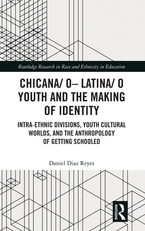 Chicana/o–Latina/o Youth and the Making of Identity: Intra-Ethnic Divisions, Youth Cultural Worlds, and the Anthropology of Getting Schooled (Routledge Research in Race and Ethnicity in Education)