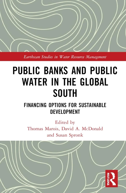 Public Banks and Public Water in the Global South: Financing Options for Sustainable Development (Earthscan Studies in Water Resource Management)