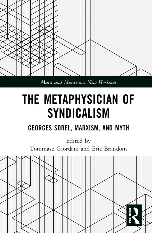 The Metaphysician of Syndicalism: Georges Sorel Beyond Myth and Violence (Marx and Marxisms)