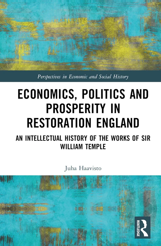 Economics, Politics and Prosperity in Restoration England: An Intellectual History of the Works of Sir William Temple (Perspectives in Economic and Social History)