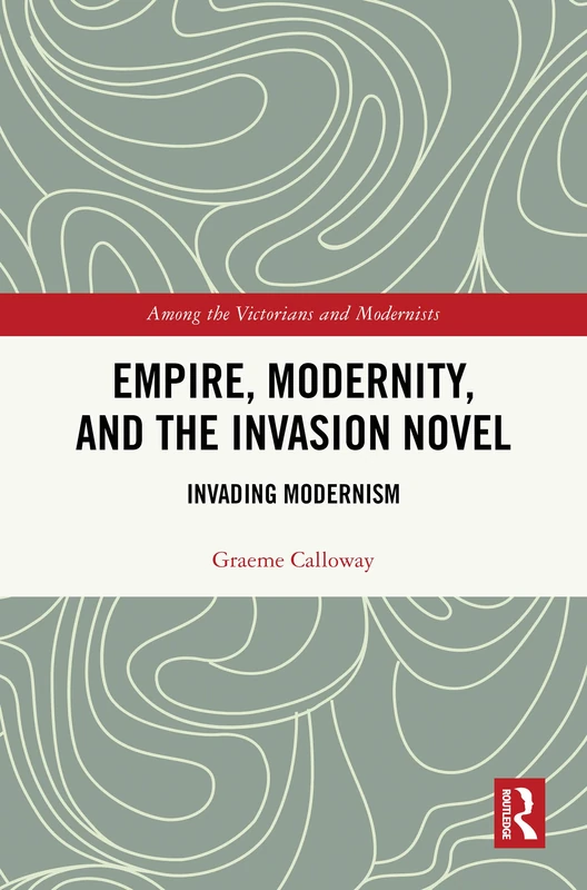 Empire, Modernity, and the Invasion Novel: Invading Modernism (Among the Victorians and Modernists)