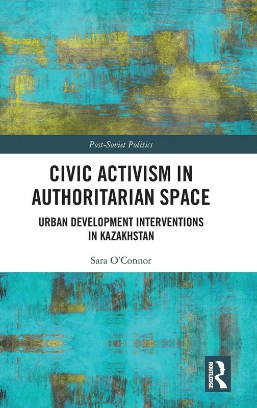 Civic Activism in Authoritarian Space: Urban Development Interventions in Kazakhstan (Post-Soviet Politics)