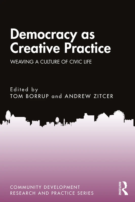 Democracy as Creative Practice: Weaving a Culture of Civic Life (Community Development Research and Practice Series)
