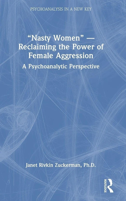 “Nasty Women” ― Reclaiming the Power of Female Aggression: A Psychoanalytic Perspective (Psychoanalysis in a New Key Book Series)