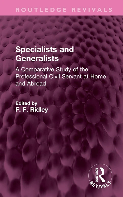 Specialists and Generalists: A Comparative Study of the Professional Civil Servant at Home and Abroad (Routledge Revivals)