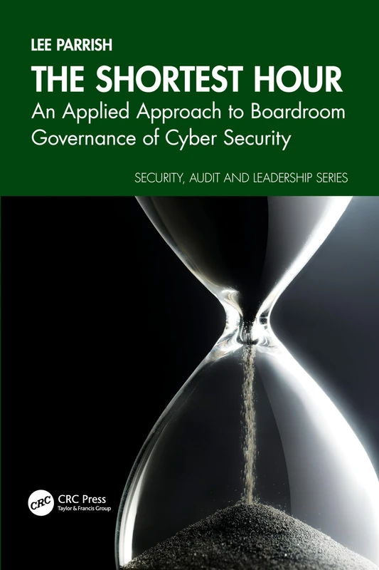 The Shortest Hour: An Applied Approach to Boardroom Governance of Cyber Security (Security, Audit and Leadership Series)