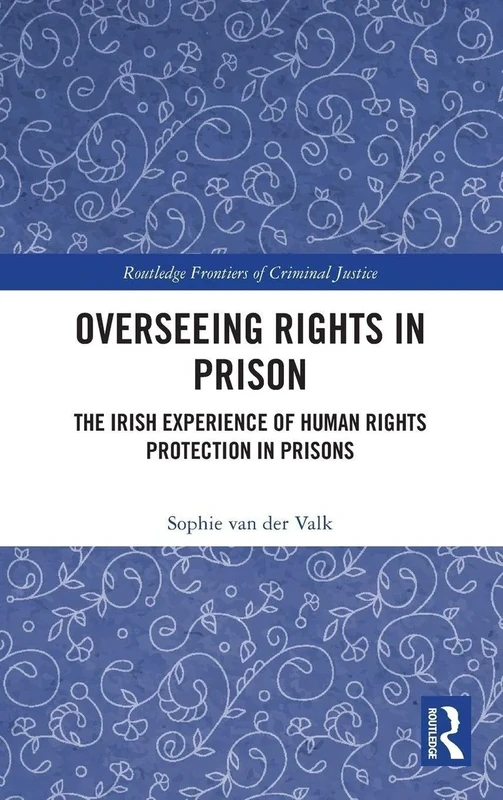 Overseeing Rights in Prison: The Irish Experience of Human Rights Protection in Prisons (Routledge Frontiers of Criminal Justice)