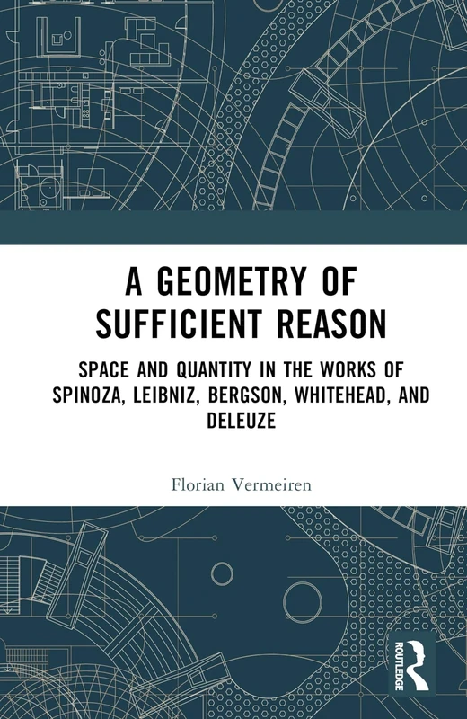 A Geometry of Sufficient Reason: Space and Quantity in the Works of Spinoza, Leibniz, Bergson, Whitehead, and Deleuze