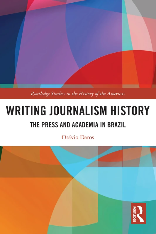 Writing Journalism History: The Press and Academia in Brazil (Routledge Studies in the History of the Americas)