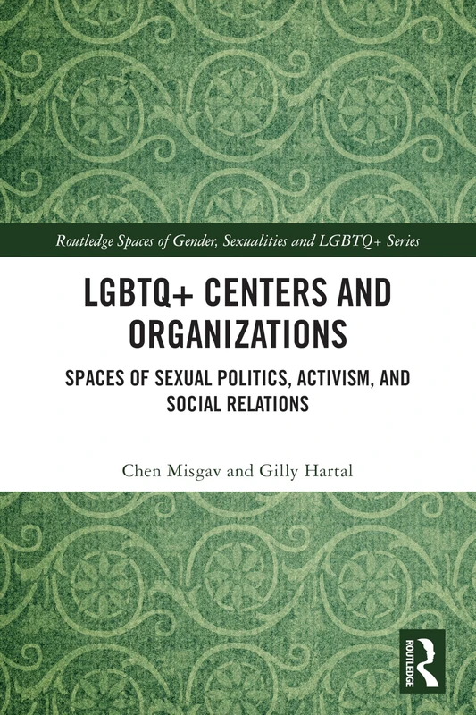 LGBTQ+ Centers and Organizations: Spaces of Sexual Politics, Activism, and Social Relations (Routledge Spaces of Gender, Sexualities and LGBTQ+ Series)