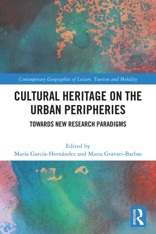 Cultural Heritage on the Urban Peripheries: Towards New Research Paradigms (Contemporary Geographies of Leisure, Tourism and Mobility)