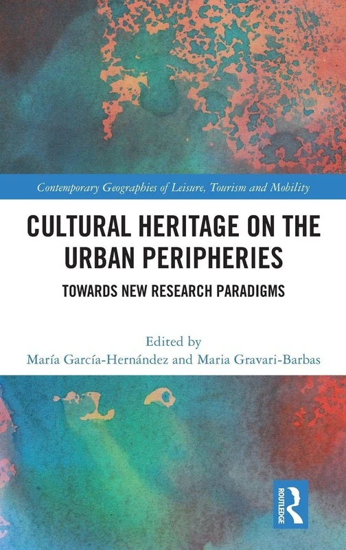 Cultural Heritage on the Urban Peripheries: Towards New Research Paradigms (Contemporary Geographies of Leisure, Tourism and Mobility)