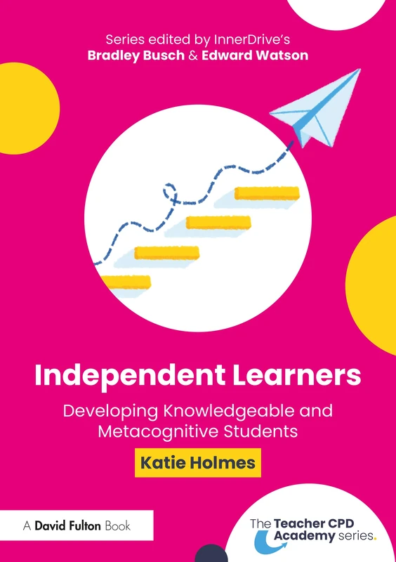 Independent Learners: Developing Knowledgeable and Metacognitive Students (The Teacher CPD Academy)