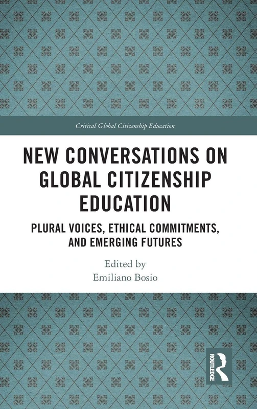 New Conversations on Global Citizenship Education: Plural Voices, Ethical Commitments, and Emerging Futures (Critical Global Citizenship Education)
