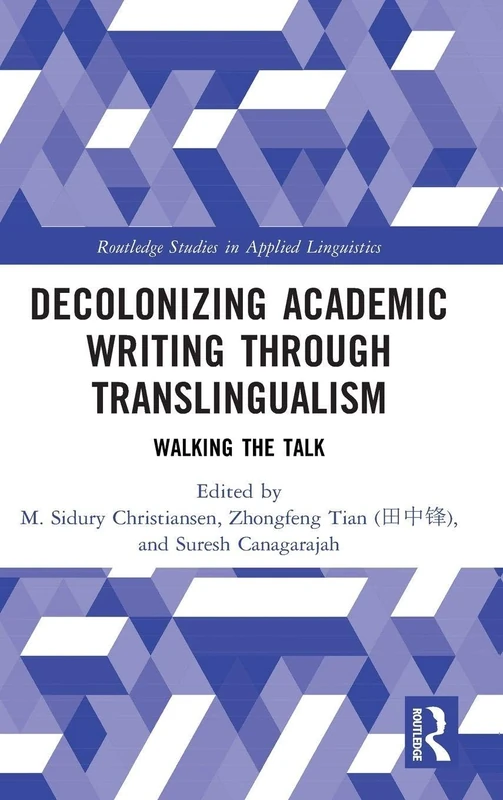 Decolonizing Academic Writing through Translingualism: Walking the Talk (Routledge Studies in Applied Linguistics)