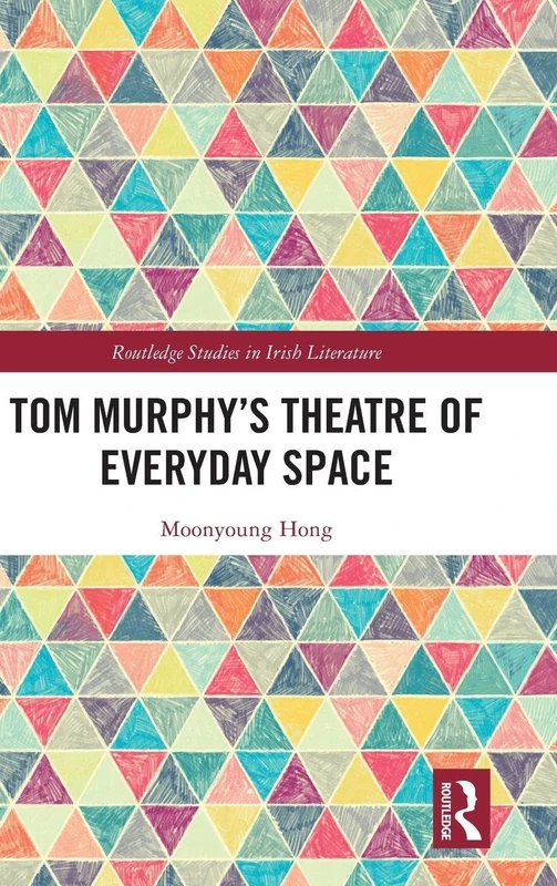 Tom Murphy’s Theatre of Everyday Space (Routledge Studies in Irish Literature)