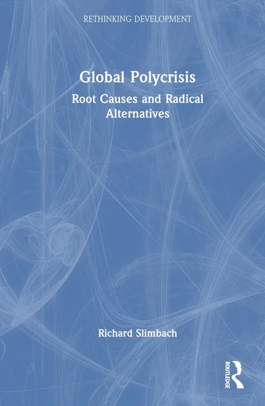 Global Polycrisis: Root Causes and Radical Alternatives (Rethinking Development)