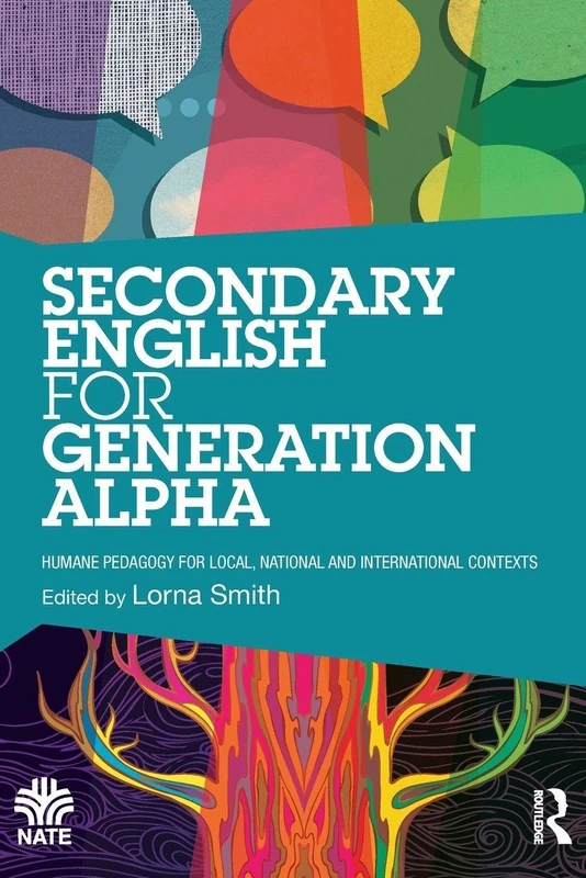 Secondary English for Generation Alpha: Humane Pedagogy for Local, National and International Contexts (National Association for the Teaching of English NATE)