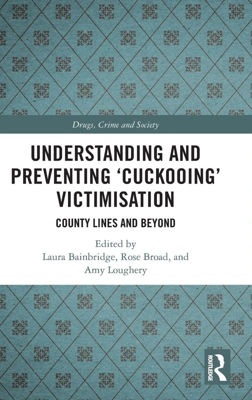 Understanding and Preventing ‘Cuckooing’ Victimisation: County Lines and Beyond (Drugs, Crime and Society)