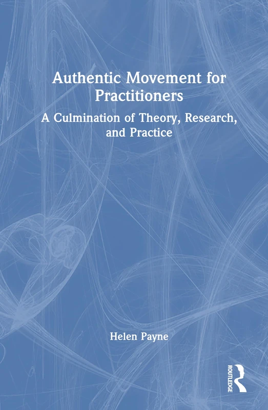 Authentic Movement for Practitioners: A Culmination of Theory, Research, and Practice