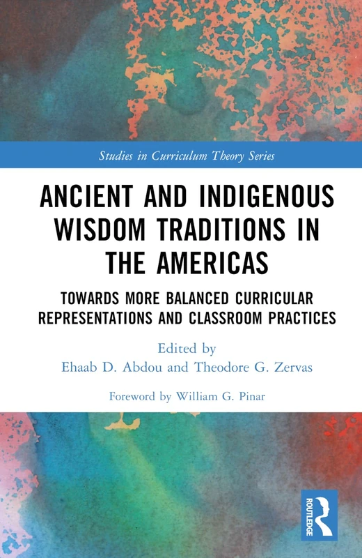 Ancient and Indigenous Wisdom Traditions in the Americas: Towards More Balanced and Inclusive Curricular Representations and Classroom Practices (Studies in Curriculum Theory Series)