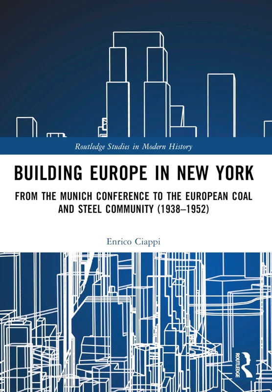 Building Europe in New York: From the Munich Conference to the European Coal and Steel Community (1938–1952) (Routledge Studies in Modern History)