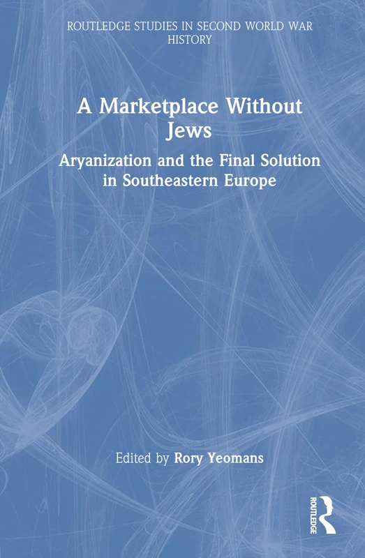 A Marketplace Without Jews: Aryanization and the Final Solution in Southeastern Europe (Routledge Studies in Second World War History)