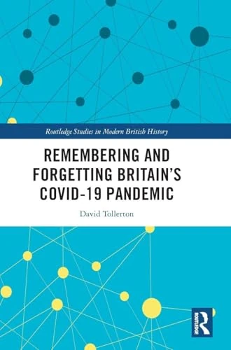 Remembering and Forgetting Britain’s COVID-19 Pandemic (Routledge Studies in Modern British History)