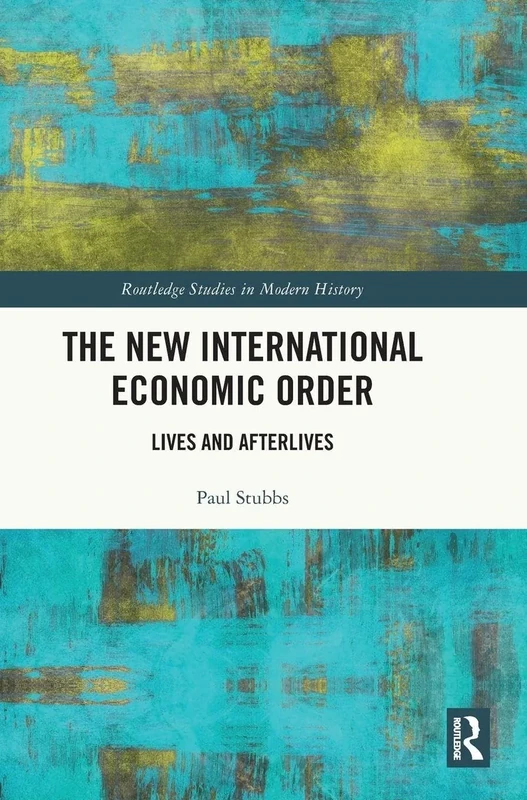 The New International Economic Order: Lives and Afterlives (Routledge Studies in Modern History)