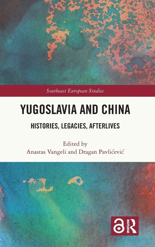 Yugoslavia and China: Histories, Legacies, Afterlives (Southeast European Studies)