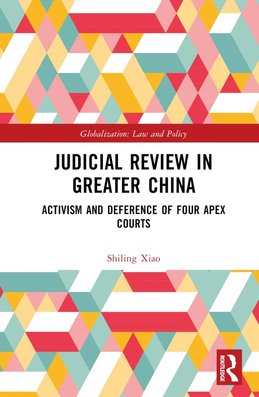 Judicial Review in Greater China: Activism and Deference of Four Apex Courts (Globalization: Law and Policy)