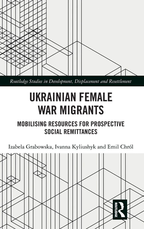 Ukrainian Female War Migrants: Mobilising Resources for Prospective Social Remittances (Routledge Studies in Development, Displacement and Resettlement)