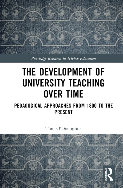 The Development of University Teaching Over Time: Pedagogical Approaches from 1800 to the Present (Routledge Research in Higher Education)