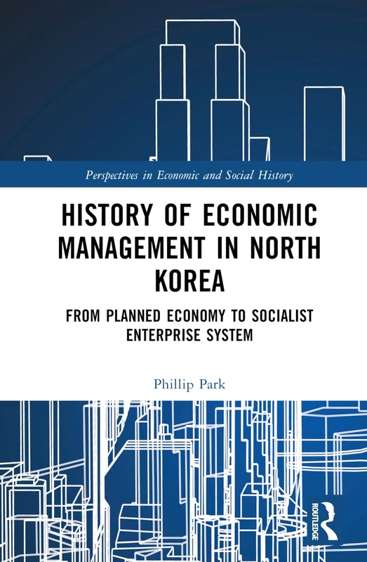 History of Economic Management in North Korea: From Planned Economy to Socialist Enterprise System (Perspectives in Economic and Social History)