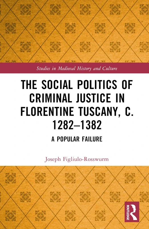The Social Politics of Criminal Justice in Florentine Tuscany, c. 1282–1382: A Popular Failure (Studies in Medieval History and Culture)