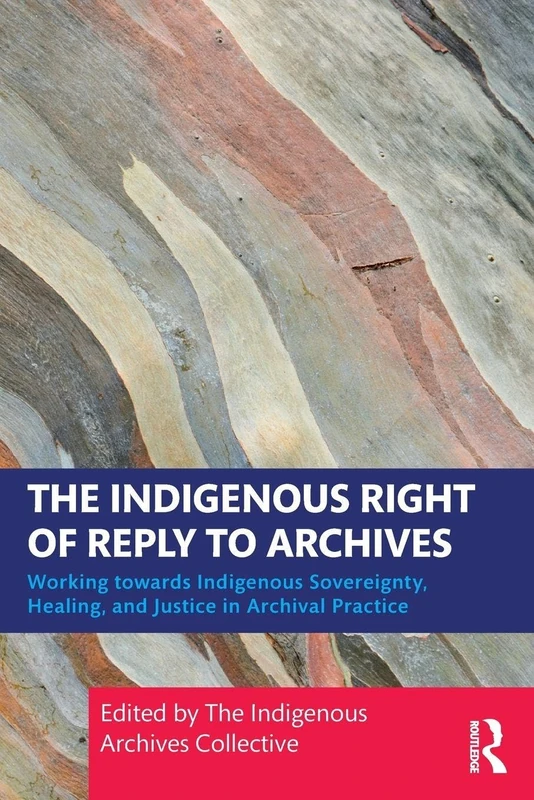 The Indigenous Right of Reply to Archives: Working towards Indigenous Sovereignty, Healing, and Justice in Archival Practice