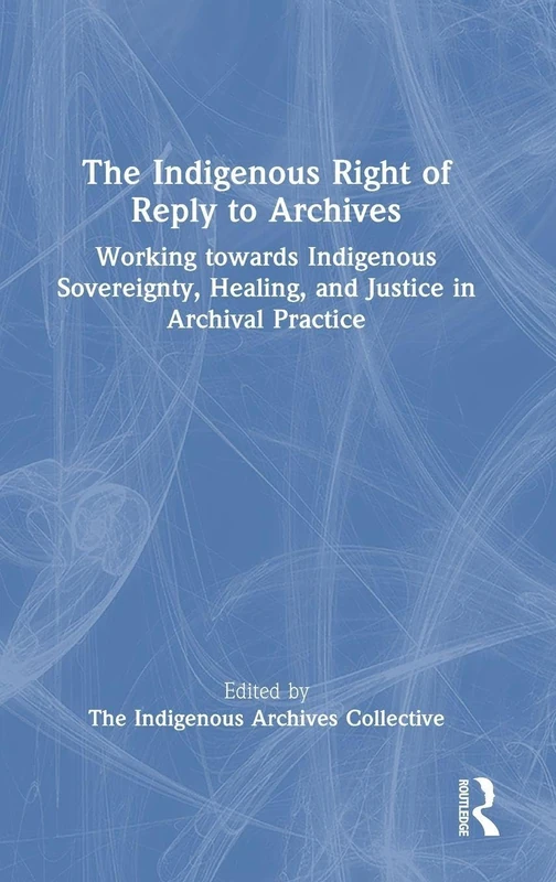 The Indigenous Right of Reply to Archives: Working towards Indigenous Sovereignty, Healing, and Justice in Archival Practice