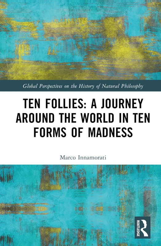 Ten Follies: A Journey Around the World in Ten Forms of Madness (Global Perspectives on the History of Natural Philosophy)