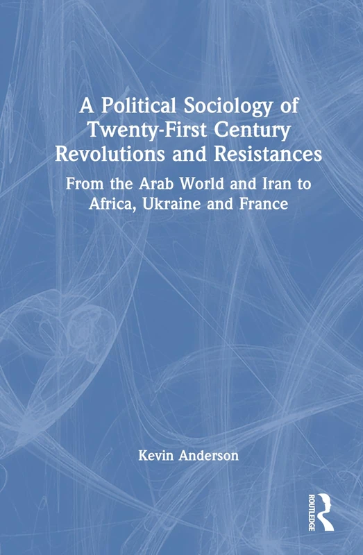 A Political Sociology of Twenty-First Century Revolutions and Resistances: From the Arab World and Iran to Africa, Ukraine and France