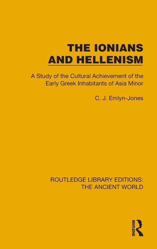 The Ionians and Hellenism: A Study of the Cultural Achievement of the Early Greek Inhabitants of Asia Minor (Routledge Library Editions: The Ancient World)