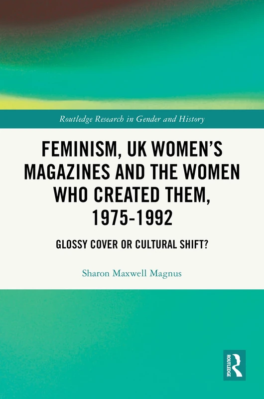 Feminism, UK Women’s Magazines and the Women who Created Them, 1975-1992: Glossy Cover or Cultural Shift? (Routledge Research in Gender and History)