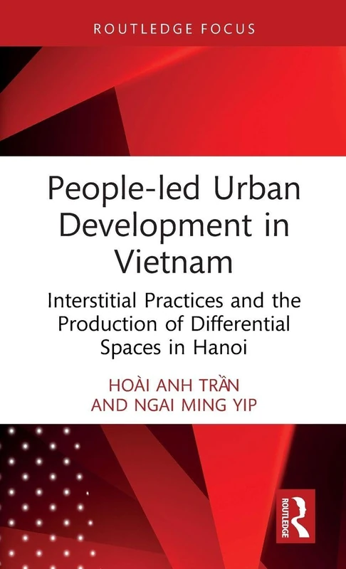 People-led Urban Development in Vietnam: Interstitial Practices and the Production of Differential Spaces in Hanoi (Routledge/City University of Hong Kong Southeast Asia Series)